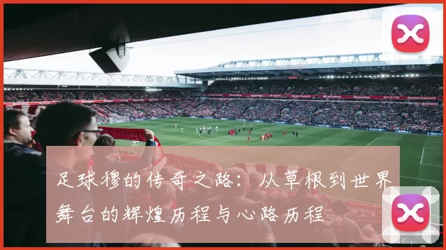 足球穆的传奇之路：从草根到世界舞台的辉煌历程与心路历程