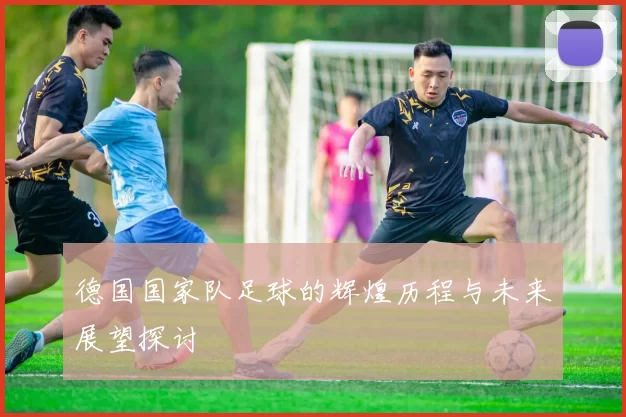德国国家队足球的辉煌历程与未来展望探讨