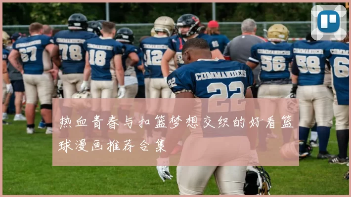 热血青春与扣篮梦想交织的好看篮球漫画推荐合集